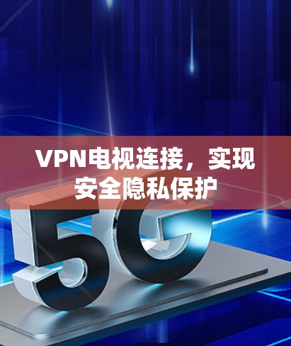 VPN电视连接，实现安全隐私保护