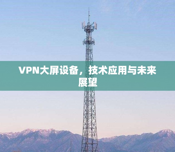 VPN大屏设备，技术应用与未来展望