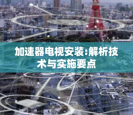 加速器电视安装:解析技术与实施要点