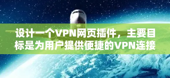 设计一个VPN网页插件，主要目标是为用户提供便捷的VPN连接管理功能，确保安全且兼容性强。以下是详细的设计思路和实现步骤
