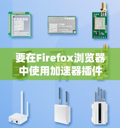 要在Firefox浏览器中使用加速器插件，以下是一些常用的方法和插件推荐
