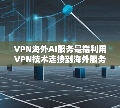 VPN海外AI服务是指利用VPN技术连接到海外服务器，结合AI技术提供智能化网络服务的综合解决方案。以下是对这一领域的详细分析