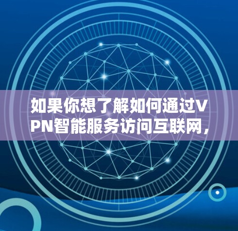 如果你想了解如何通过VPN智能服务访问互联网，可以按照以下步骤进行