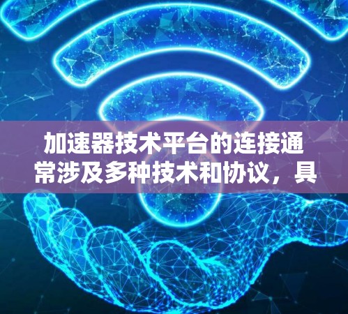 加速器技术平台的连接通常涉及多种技术和协议，具体取决于加速器的类型、用途以及所处的网络环境。以下是一些常见的连接方式和技术