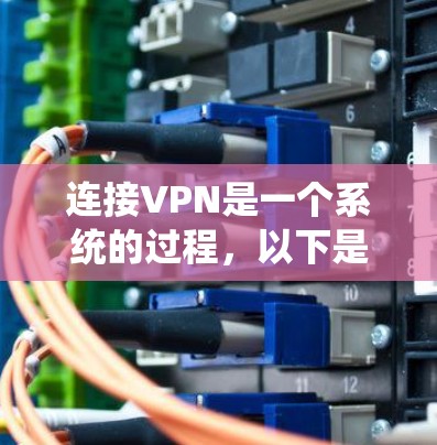 连接VPN是一个系统的过程，以下是按照步骤进行的指南