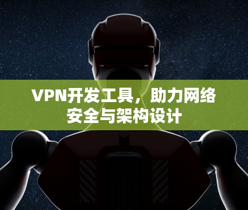 VPN开发工具，助力网络安全与架构设计
