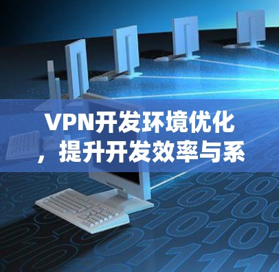 VPN开发环境优化，提升开发效率与系统性能