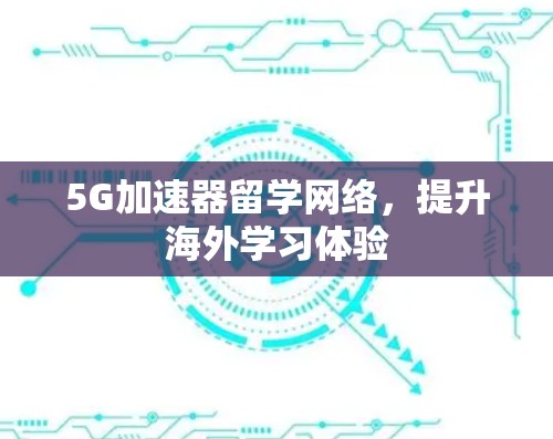 5G加速器留学网络，提升海外学习体验