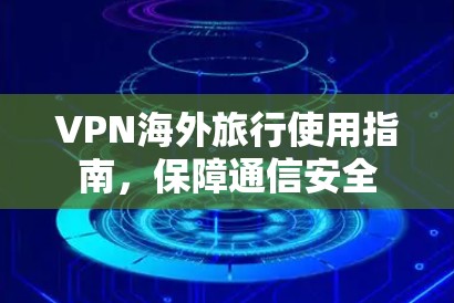 VPN海外旅行使用指南，保障通信安全