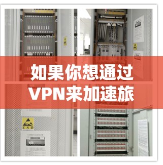 如果你想通过VPN来加速旅游相关的网络访问，比如查找旅游攻略、预订酒店、查看景点信息或访问某些受限的网站，以下是一些可能对你有帮助的建议和解决方案