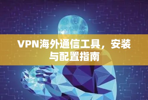 VPN海外通信工具，安装与配置指南