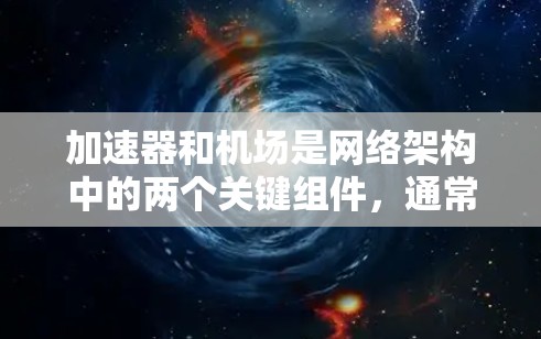 加速器和机场是网络架构中的两个关键组件，通常用于优化网络性能和扩展网络能力。以下是关于如何将加速器与机场连接的详细步骤和考虑因素
