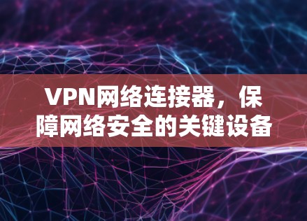 VPN网络连接器，保障网络安全的关键设备