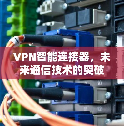 VPN智能连接器，未来通信技术的突破