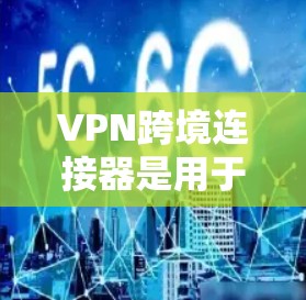 VPN跨境连接器是用于在不同国家或地区之间建立安全的网络连接的工具,主要用于企业和个人用户的跨境数据传输,提供高安全性和隐私保护。以下是对VPN跨境连接器的详细分析 VPN跨境连接器是用于在不同国家或地区之间建立安全的网络连接的工具,主要用于企业和个人用户的跨境数据传输,提供高安全性和隐私保护。以下是对VPN跨境连接器的详细分析