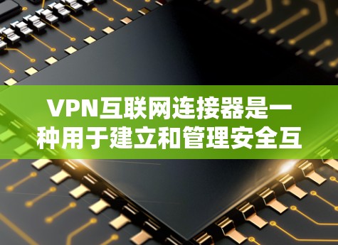 VPN互联网连接器是一种用于建立和管理安全互联网连接的设备或软件，主要用于通过加密协议保护数据传输，适用于企业内部网络管理和远程访问需求。以下是对VPN互联网连接器的详细分析