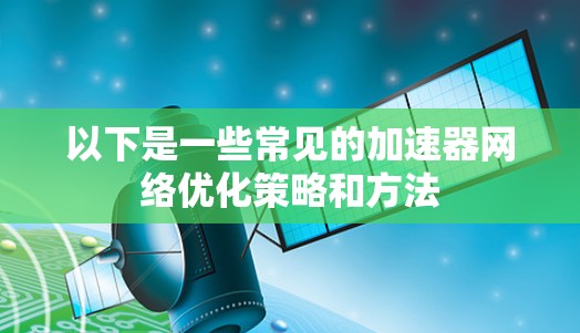以下是一些常见的加速器网络优化策略和方法