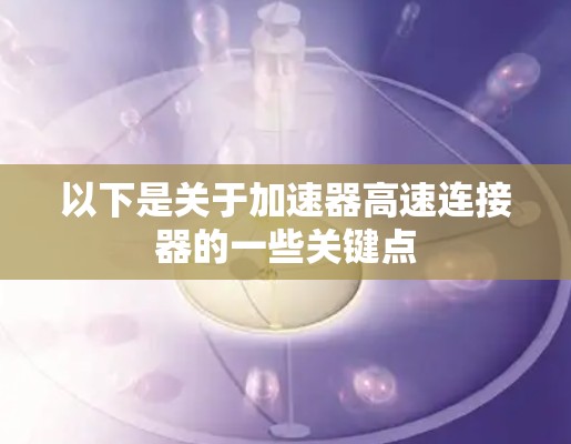 以下是关于加速器高速连接器的一些关键点