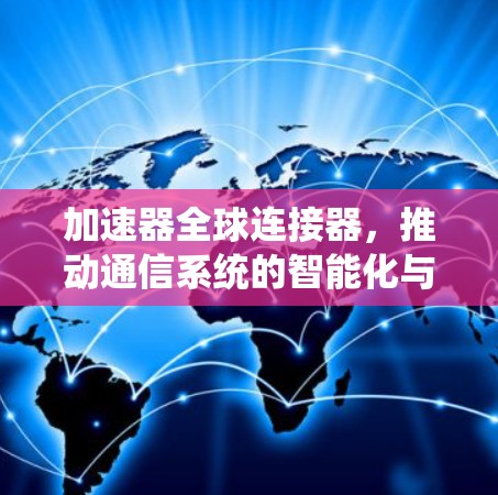 加速器全球连接器，推动通信系统的智能化与高效化