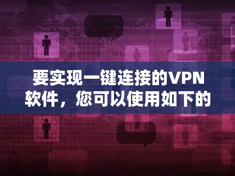 要实现一键连接的VPN软件，您可以使用如下的方法