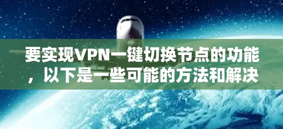 要实现VPN一键切换节点的功能，以下是一些可能的方法和解决方案