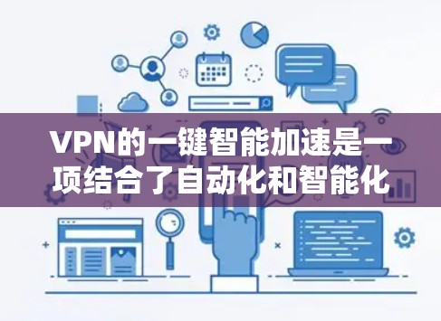 VPN的一键智能加速是一项结合了自动化和智能化的技术，旨在为用户提供更加便捷、高效和安全的网络体验。以下是对这一概念的详细分析和总结