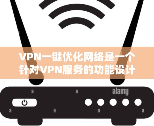 VPN一键优化网络是一个针对VPN服务的功能设计，旨在通过简便的操作让用户能够快速优化他们的网络连接，提升VPN的性能和稳定性。以下是一些可能的实现思路和功能设计