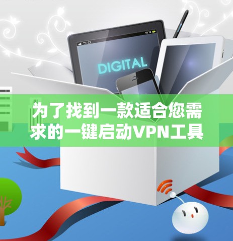 为了找到一款适合您需求的一键启动VPN工具，让我们分步骤进行分析和选择