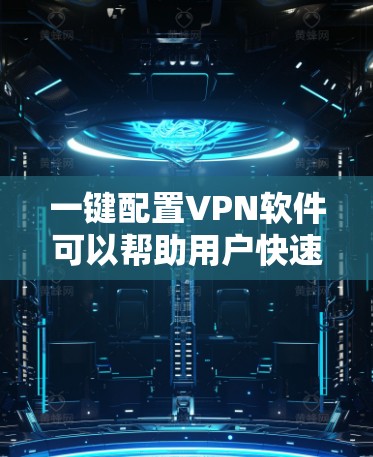一键配置VPN软件可以帮助用户快速设置并连接到VPN服务。以下是一些常见的VPN配置工具和解决方案
