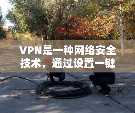 VPN是一种网络安全技术，通过设置一键连接功能，用户可以更方便地在不同设备上快速启动VPN服务。以下是关于VPN一键连接服务的详细说明
