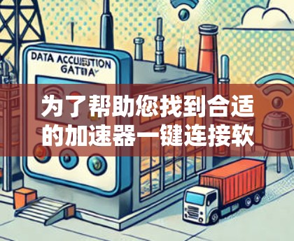 为了帮助您找到合适的加速器一键连接软件，以下是分步骤的解决方案