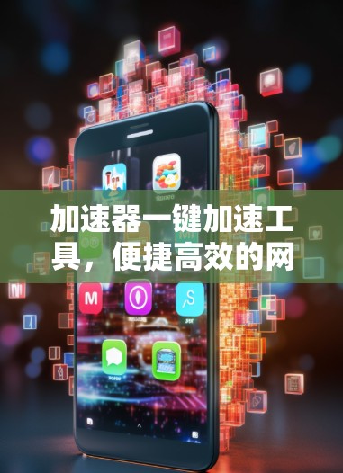加速器一键加速工具，便捷高效的网络性能解决方案