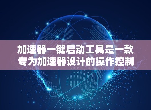 加速器一键启动工具是一款专为加速器设计的操作控制软件，旨在简化操作流程，提高效率并确保安全。以下是对该工具的详细分析