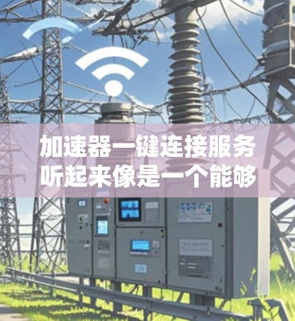 加速器一键连接服务听起来像是一个能够通过单键操作快速连接到某种加速服务的功能。加速器通常用于优化网络性能、加快数据传输速度或提高应用访问性能。以下是一些可能与加速器一键连接服务相关的信息和思路