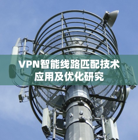 VPN智能线路匹配技术应用及优化研究