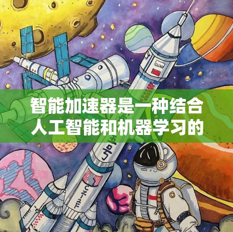 智能加速器是一种结合人工智能和机器学习的技术，用于优化网络数据传输，提升性能。以下是对智能加速器的详细分析和总结