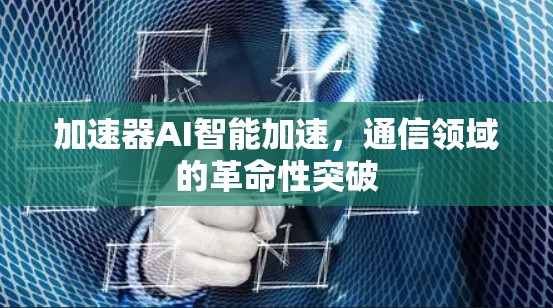 加速器AI智能加速，通信领域的革命性突破