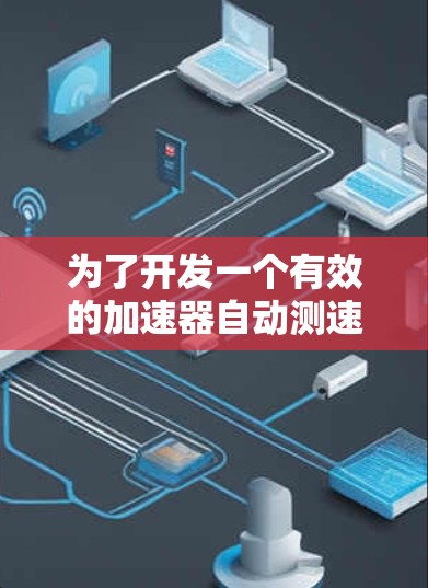 为了开发一个有效的加速器自动测速工具，可以按照以下步骤进行