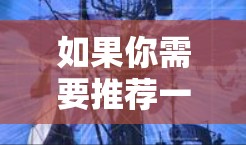 如果你需要推荐一个稳定且可靠的VPN服务来观看影音内容，我建议选择一些知名且优质的VPN服务。以下是一些推荐