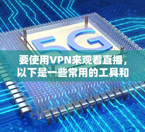要使用VPN来观看直播，以下是一些常用的工具和方法