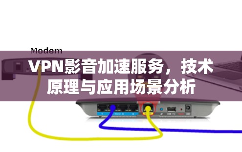 VPN影音加速服务，技术原理与应用场景分析