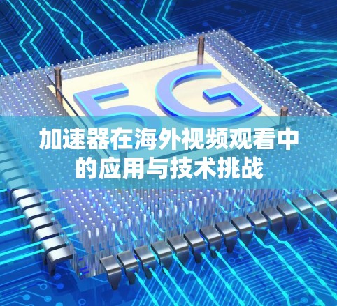 加速器在海外视频观看中的应用与技术挑战