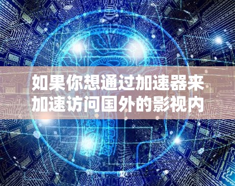 如果你想通过加速器来加速访问国外的影视内容，可以按照以下步骤进行配置和使用