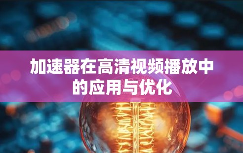 加速器在高清视频播放中的应用与优化