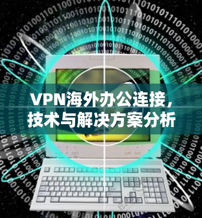 VPN海外办公连接，技术与解决方案分析