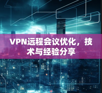 VPN远程会议优化，技术与经验分享
