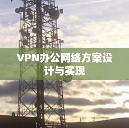 VPN办公网络方案设计与实现