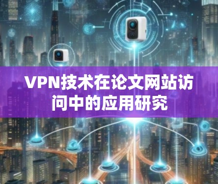 VPN技术在论文网站访问中的应用研究