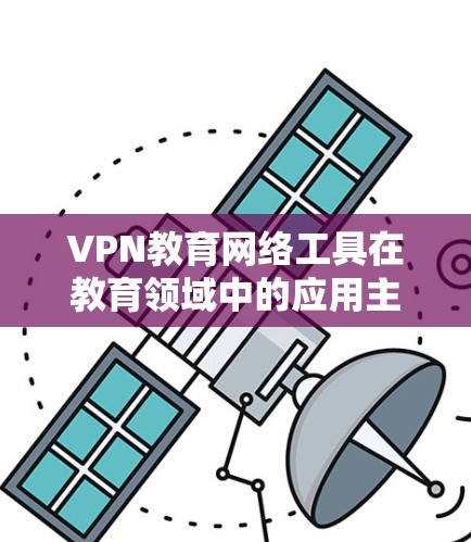 VPN教育网络工具在教育领域中的应用主要包括以下几个方面