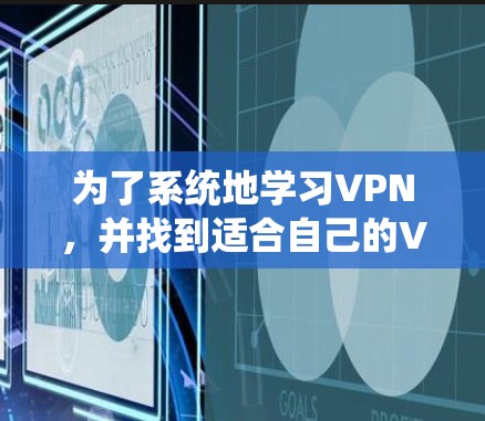 为了系统地学习VPN，并找到适合自己的VPN服务，以下是一个分步的学习和选择指南